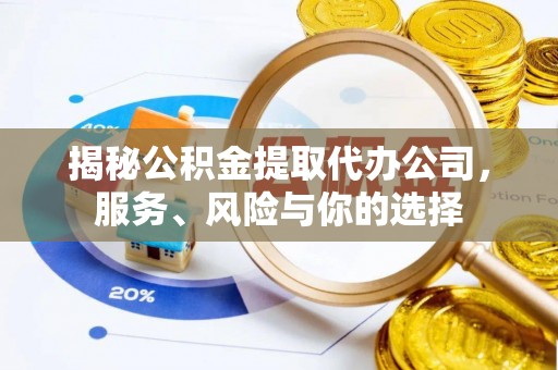 山西揭秘公积金提取代办公司，服务、风险与你的选择
