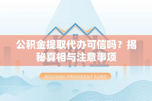 山西公积金提取代办可信吗？揭秘真相与注意事项