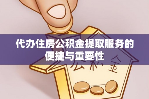 山西代办住房公积金提取服务的便捷与重要性