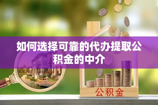 山西如何选择可靠的代办提取公积金的中介
