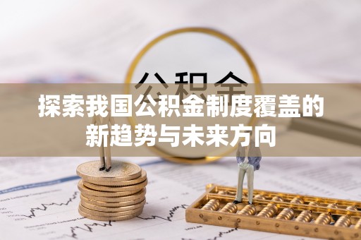 山西探索我国公积金制度覆盖的新趋势与未来方向