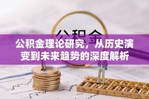 山西公积金理论研究，从历史演变到未来趋势的深度解析