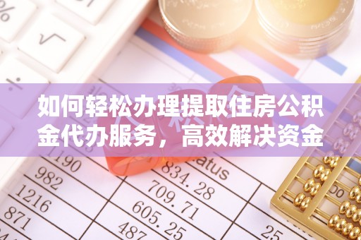 山西如何轻松办理提取住房公积金代办服务，高效解决资金需求