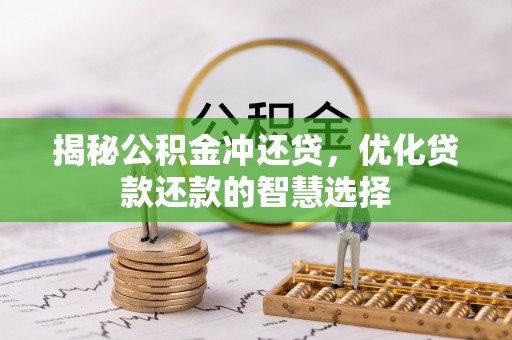 山西揭秘公积金冲还贷，优化贷款还款的智慧选择