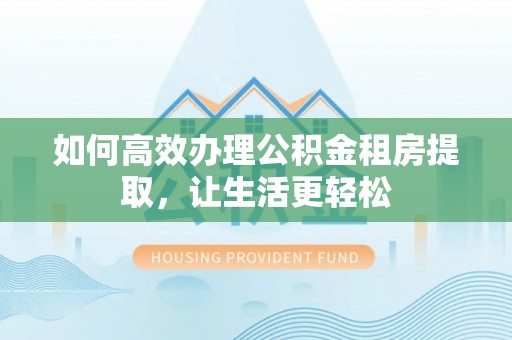 山西如何高效办理公积金租房提取，让生活更轻松