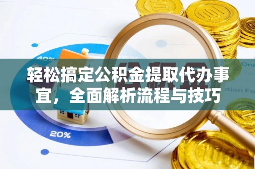山西轻松搞定公积金提取代办事宜，全面解析流程与技巧