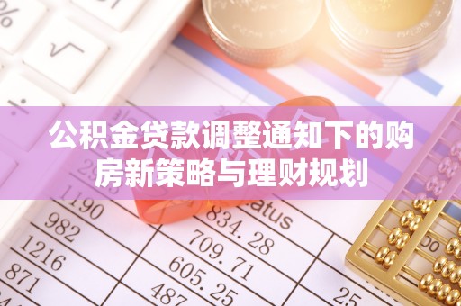 山西公积金贷款调整通知下的购房新策略与理财规划