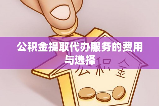 山西公积金提取代办服务的费用与选择