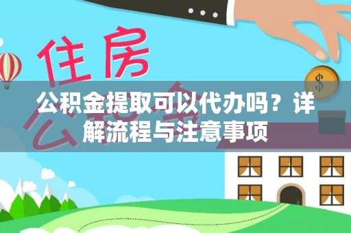 山西公积金提取可以代办吗？详解流程与注意事项