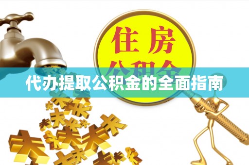 山西代办提取公积金的全面指南