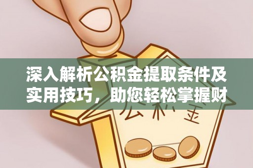 山西深入解析公积金提取条件及实用技巧，助您轻松掌握财富管理