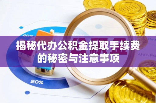 山西揭秘代办公积金提取手续费的秘密与注意事项