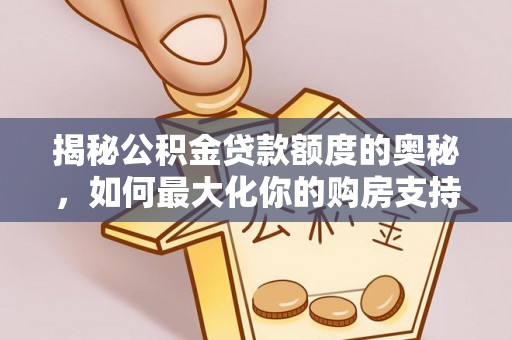 山西揭秘公积金贷款额度的奥秘，如何最大化你的购房支持？
