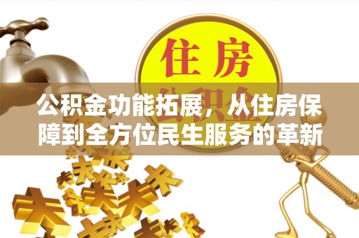 山西公积金功能拓展，从住房保障到全方位民生服务的革新之路