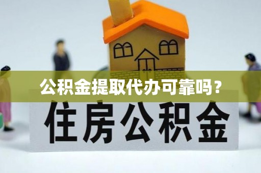 山西公积金提取代办可靠吗？