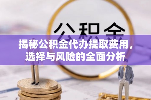 山西揭秘公积金代办提取费用，选择与风险的全面分析