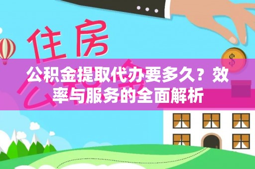 山西公积金提取代办要多久？效率与服务的全面解析