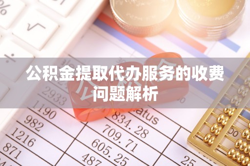 山西公积金提取代办服务的收费问题解析