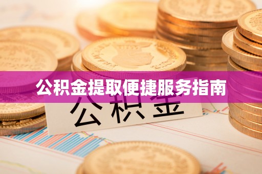 山西公积金提取便捷服务指南