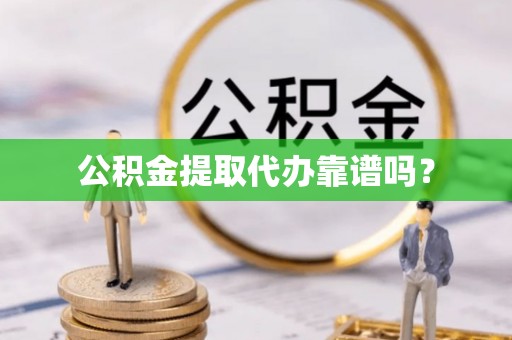 山西公积金提取代办靠谱吗？
