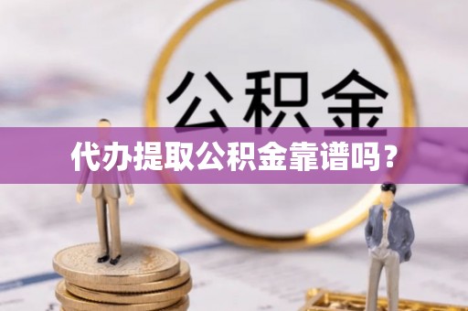 山西代办提取公积金靠谱吗？