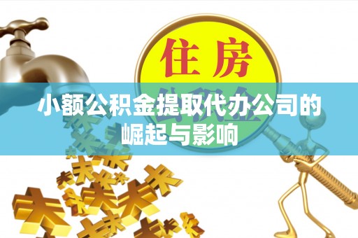 山西小额公积金提取代办公司的崛起与影响