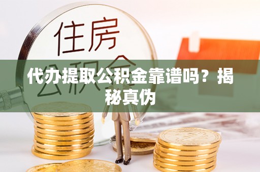 山西代办提取公积金靠谱吗？揭秘真伪