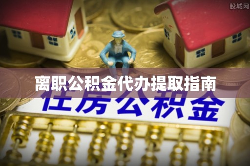 山西离职公积金代办提取指南