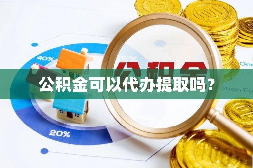 山西公积金可以代办提取吗？