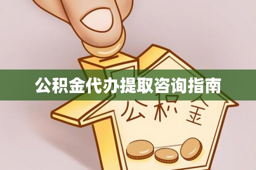 山西公积金代办提取咨询指南