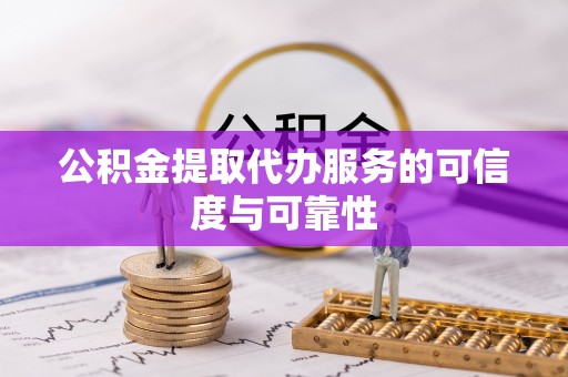 山西公积金提取代办服务的可信度与可靠性